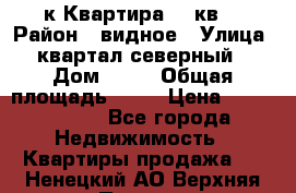 1-к Квартира 45 кв  › Район ­ видное › Улица ­ квартал северный  › Дом ­ 19 › Общая площадь ­ 45 › Цена ­ 3 750 000 - Все города Недвижимость » Квартиры продажа   . Ненецкий АО,Верхняя Пеша д.